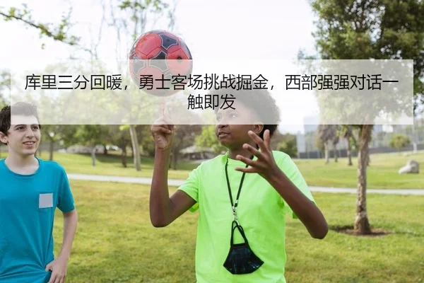 库里三分回暖，勇士客场挑战掘金，西部强强对话一触即发